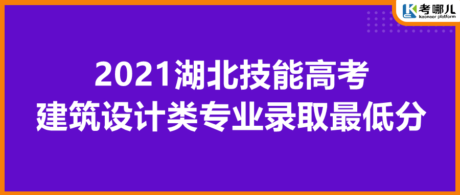 湖北省2021年技能高考各院校建筑设计类专业最低录取分数线