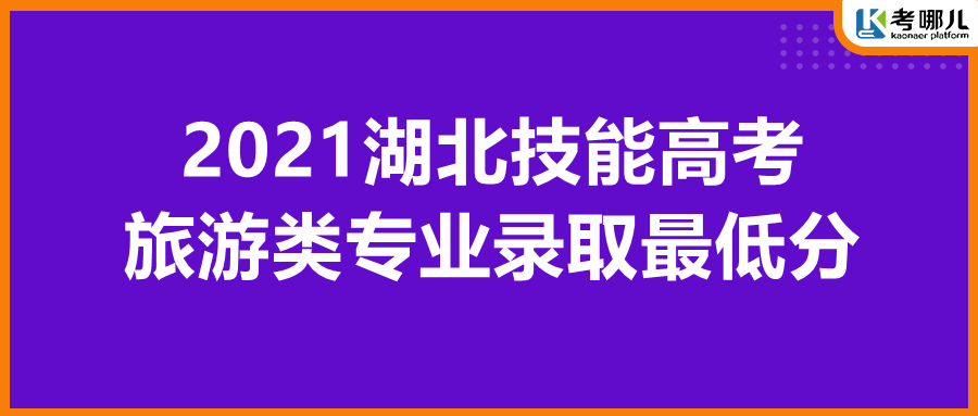 湖北省2021年技能高考各院校旅游类专业最低录取分数线