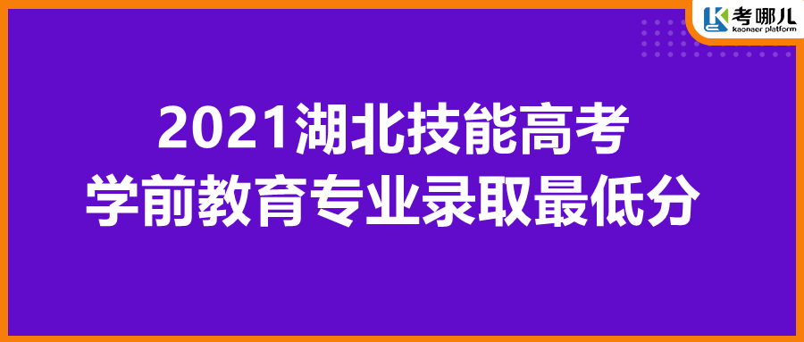 湖北省2021年技能高考各院校学前教育专业最低录取分数线