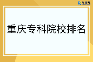 2022年重庆哪所大专比较好？（重庆专科院校排行榜）