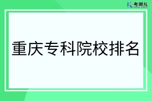 2022重庆职业学校排名前十有哪些学校？（专科院校排行榜）