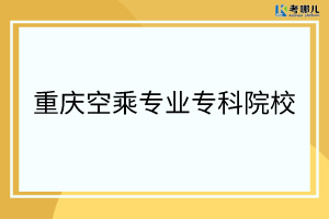 重庆省开设空乘专业的专科院校有哪些？「学校排名」