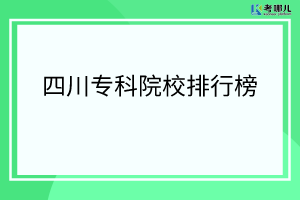2022四川那个大专院校最好？四川最好的专科学校排名榜