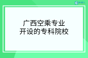 广西开设空中乘务专业的专科院校有哪些？