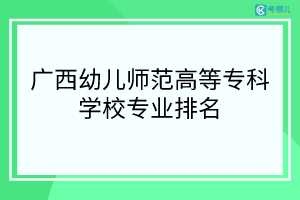 广西幼儿师范高等专科学校最好的专业有哪些？（专业排名）