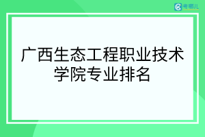 广西生态工程职业技术学院比较好的专业有哪些？