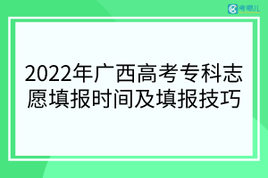 2022年广西高考专科志愿填报时间及填报技巧